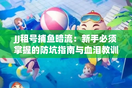 JJ租号捕鱼暗流：新手必须掌握的防坑指南与血泪教训